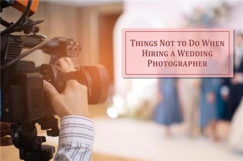 10 Things You Should Never Do When Selecting a Wedding Photographer